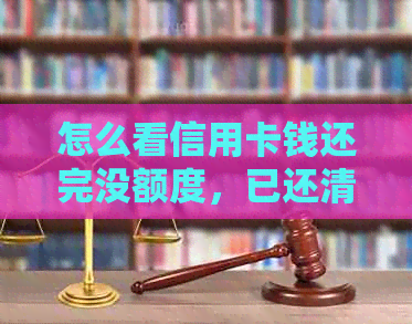 怎么看信用卡钱还完没额度，已还清，未还完？