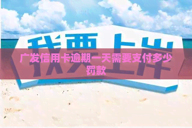 广发信用卡逾期一天需要支付多少罚款