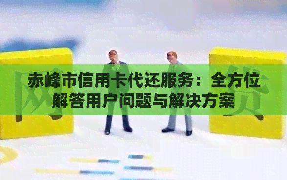 赤峰市信用卡代还服务：全方位解答用户问题与解决方案