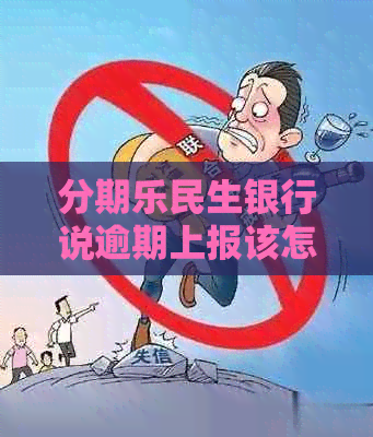 民生银行说逾期上报该怎么处理