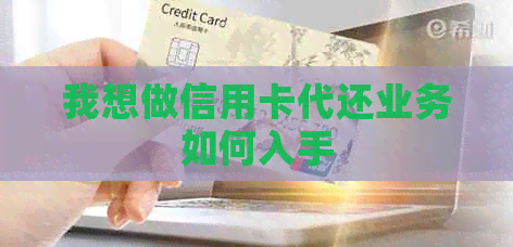 我想做信用卡代还业务如何入手