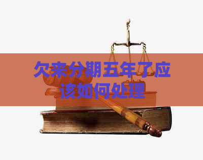 欠来分期五年了应该如何处理 欠来分期五年了应该如何处理