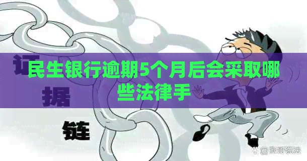 民生银行逾期5个月后会采取哪些法律手