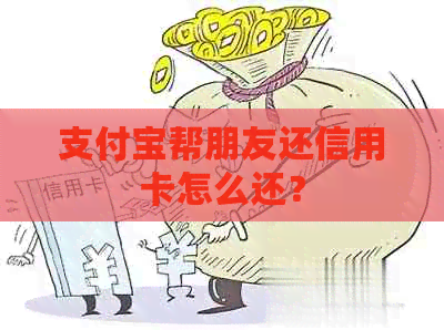 支付宝帮朋友还信用卡怎么还？