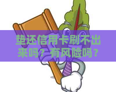 垫还信用卡刷不出来吗？有风险吗？找人垫还信用卡后还款失败怎么办？