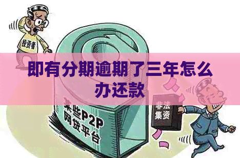 即有分期逾期了三年怎么办还款