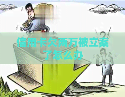 信用卡欠两万被立案了怎么办