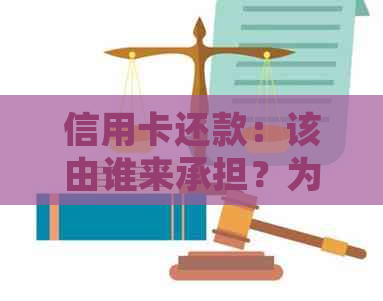 信用卡还款：该由谁来承担？为避免矛盾，了解正确处理方式