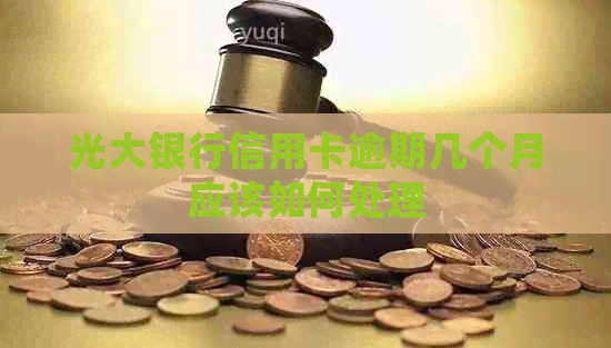 光大银行信用卡逾期几个月应该如何处理