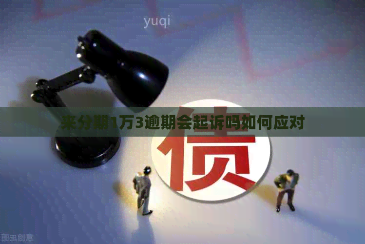 来分期1万3逾期会起诉吗如何应对