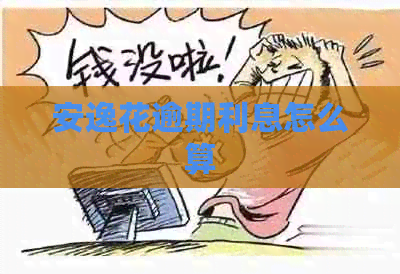 安逸花逾期利息怎么算