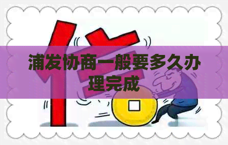 浦发协商一般要多久办理完成