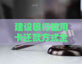 建设银行信用卡还款方式全解：免手续费、如何设置还款日、还款流程简介。
