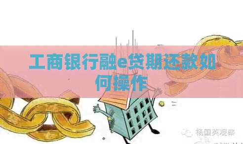 工商银行融e贷期还款如何操作