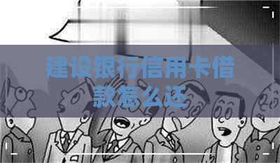 建设银行信用卡借款怎么还 建设银行信用卡借款怎么还