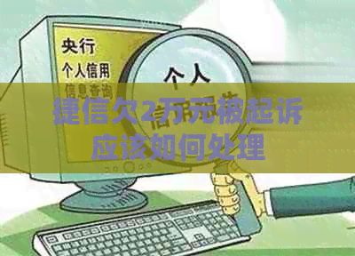 捷信欠2万元被起诉应该如何处理