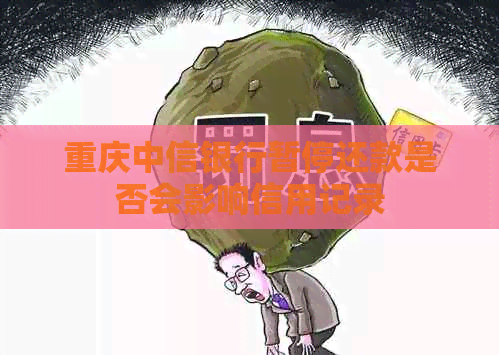 重庆中信银行暂停还款是否会影响信用记录