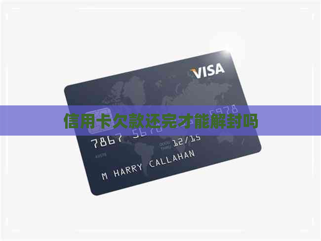 信用卡欠款还完才能解封吗 信用卡欠款还完才能解封吗
