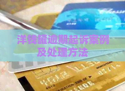 洋钱罐逾期起诉案例及处理方法