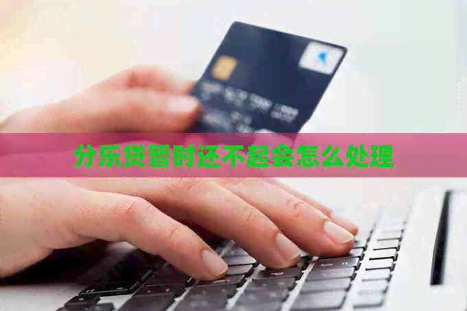 分乐贷暂时还不起会怎么处理