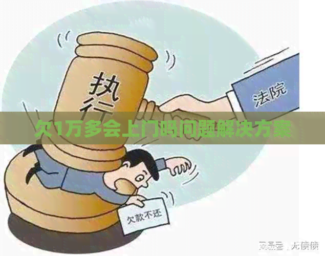 欠1万多会上门吗问题解决方案