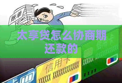 太享贷怎么协商期还款的