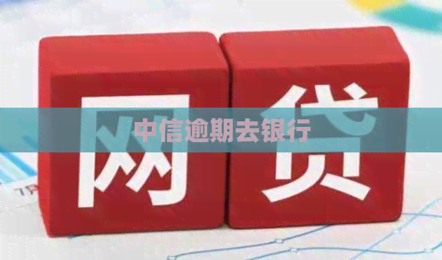 中信逾期去银行