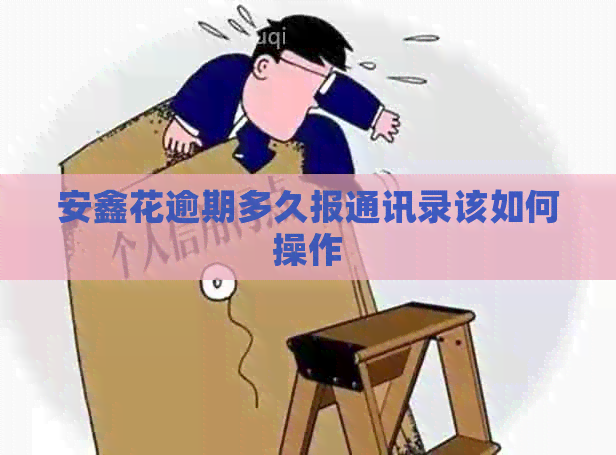 安鑫花逾期多久报通讯录该如何操作
