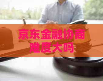 京东金融协商难度大吗