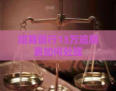 招商银行13万逾期费如何处理