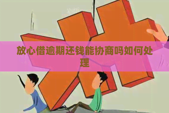 放心借逾期还钱能协商吗如何处理