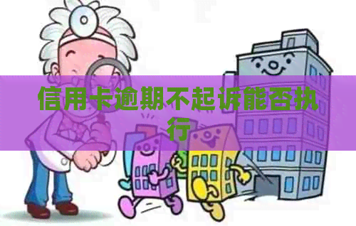信用卡逾期不起诉能否执行
