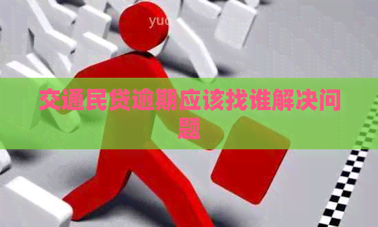 交通民贷逾期应该找谁解决问题