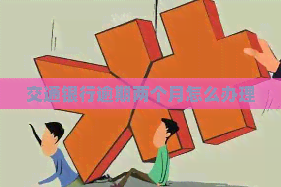交通银行逾期两个月怎么办理