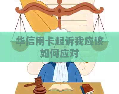 华信用卡起诉我应该如何应对