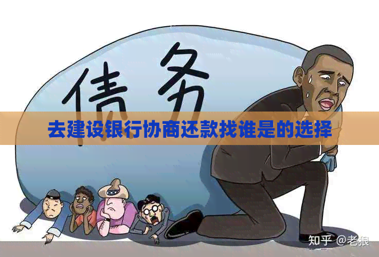 去建设银行协商还款找谁是的选择