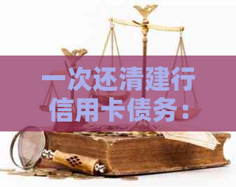 一次还清建行信用卡债务：完整指南，了解还款策略与技巧