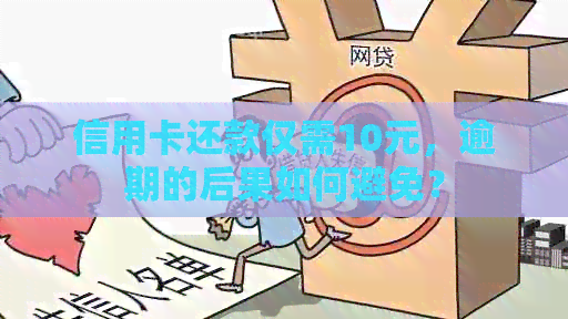 信用卡还款仅需10元，逾期的后果如何避免？