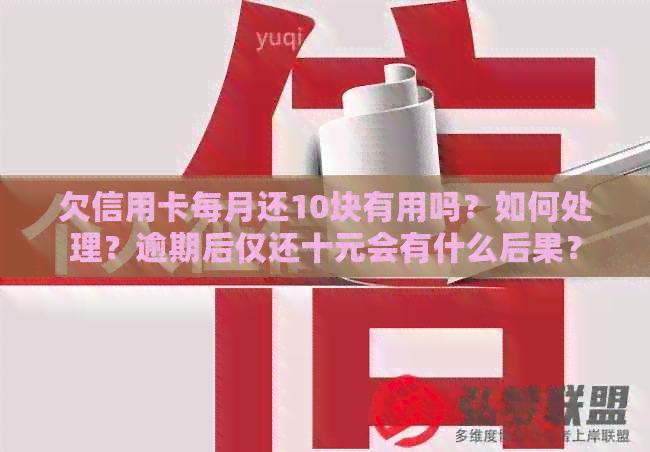 欠信用卡每月还10块有用吗？如何处理？逾期后仅还十元会有什么后果？