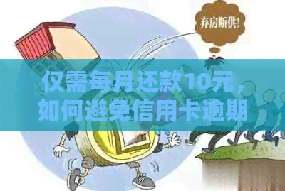 仅需每月还款10元，如何避免信用卡逾期与起诉风险？