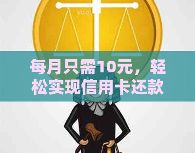 每月只需10元，轻松实现信用卡还款，完整攻略分享！