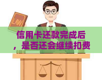 信用卡还款完成后，是否还会继续扣费？扣款方式有哪些？如何进行扣款？