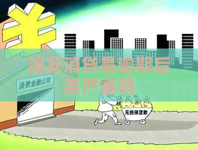浦发消贷易逾期后果严重吗