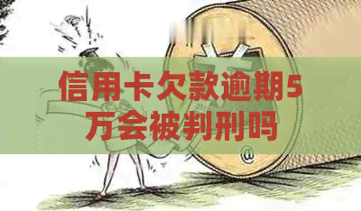 信用卡欠款逾期5万会被判刑吗