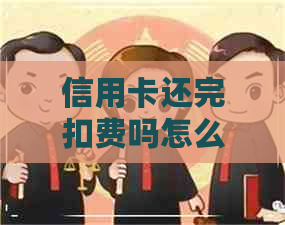 信用卡还完扣费吗怎么扣