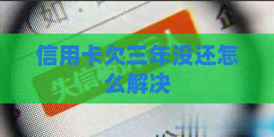 信用卡欠三年没还怎么解决