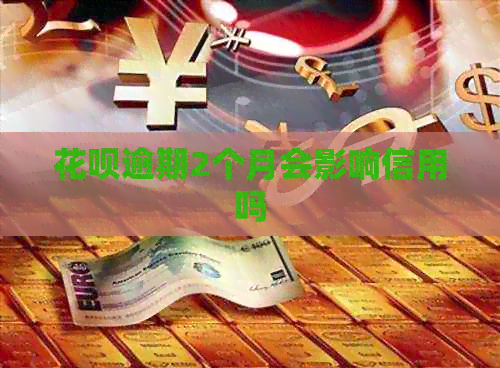 信用卡逾期2个月会影响信用吗 信用卡逾期2个月会影响信用吗
