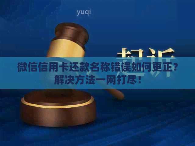 微信信用卡还款名称错误如何更正？解决方法一网打尽！