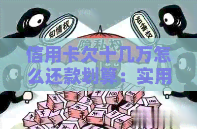 信用卡欠十几万怎么还款划算：实用策略与建议