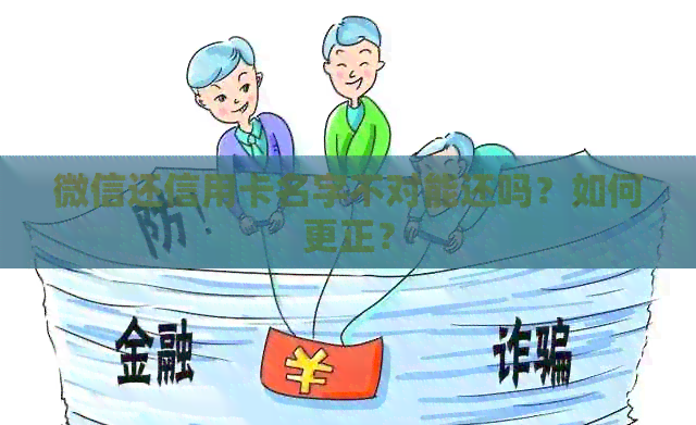 微信还信用卡名字不对能还吗？如何更正？
